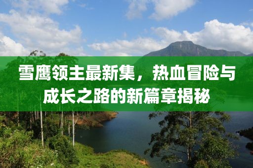 雪鹰领主最新集，热血冒险与成长之路的新篇章揭秘