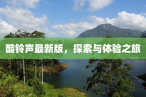 酷铃声最新版，探索与体验之旅