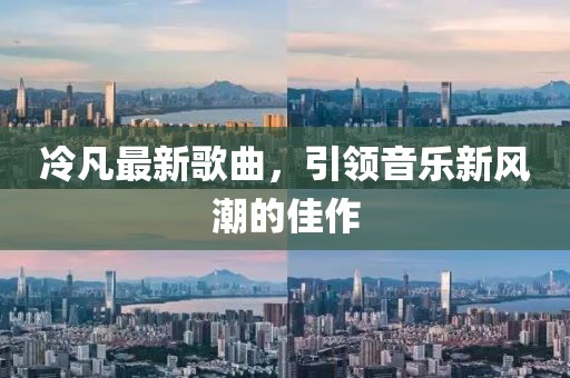 冷凡最新歌曲，引领音乐新风潮的佳作