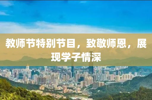 教师节特别节目，致敬师恩，展现学子情深