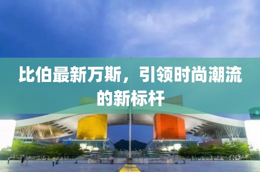 比伯最新万斯，引领时尚潮流的新标杆