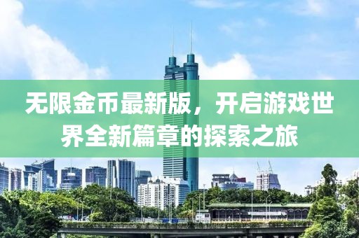 无限金币最新版，开启游戏世界全新篇章的探索之旅