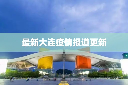 最新大连疫情报道更新