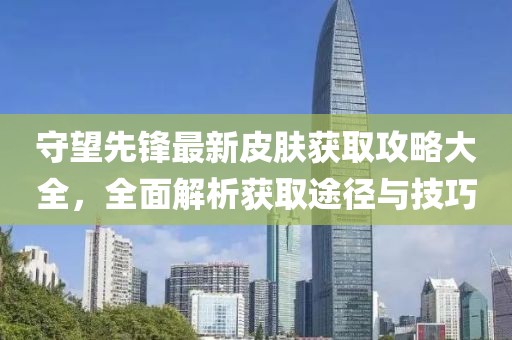 守望先锋最新皮肤获取攻略大全，全面解析获取途径与技巧