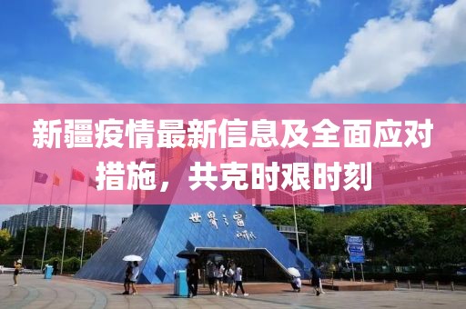 新疆疫情最新信息及全面应对措施，共克时艰时刻
