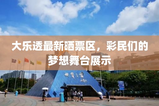 大乐透最新晒票区，彩民们的梦想舞台展示
