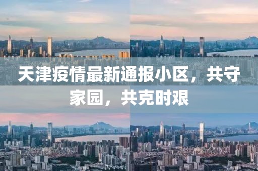 天津疫情最新通报小区，共守家园，共克时艰