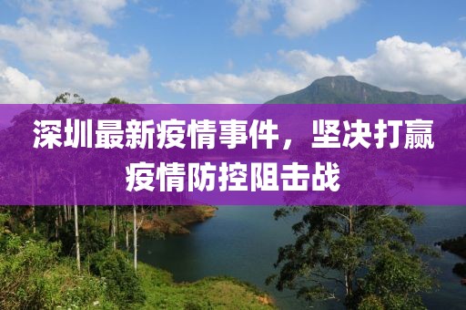 深圳最新疫情事件，坚决打赢疫情防控阻击战