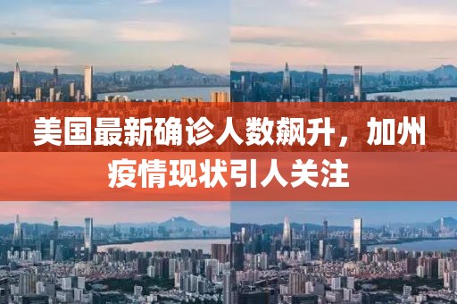 美国最新确诊人数飙升，加州疫情现状引人关注