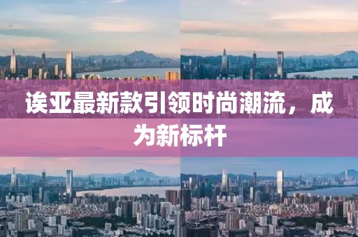 诶亚最新款引领时尚潮流，成为新标杆