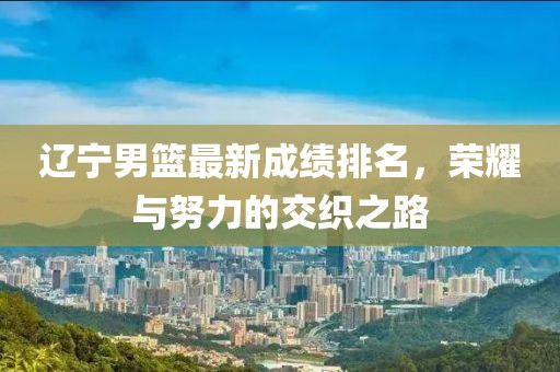 辽宁男篮最新成绩排名，荣耀与努力的交织之路