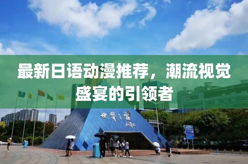 最新日语动漫推荐，潮流视觉盛宴的引领者