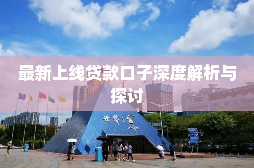 最新上线贷款口子深度解析与探讨