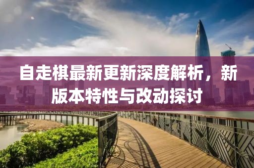 自走棋最新更新深度解析，新版本特性与改动探讨