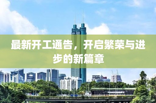 最新开工通告，开启繁荣与进步的新篇章