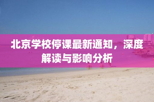 北京学校停课最新通知，深度解读与影响分析