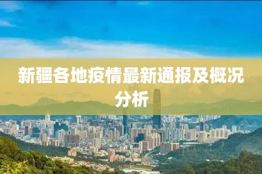 新疆各地疫情最新通报及概况分析