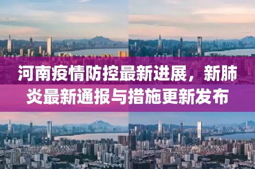 河南疫情防控最新进展，新肺炎最新通报与措施更新发布