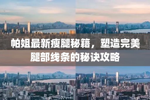 帕姐最新瘦腿秘籍，塑造完美腿部线条的秘诀攻略