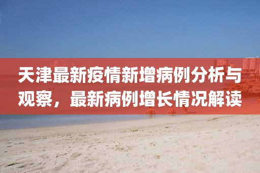 天津最新疫情新增病例分析与观察，最新病例增长情况解读