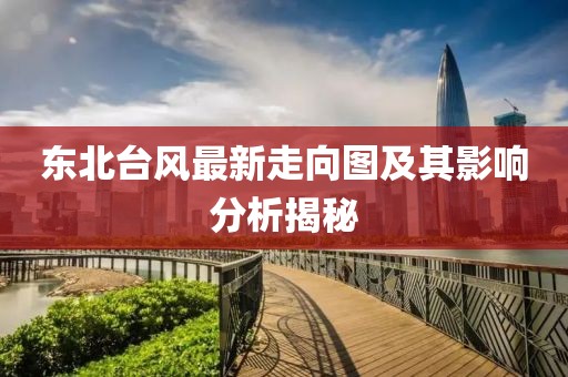 东北台风最新走向图及其影响分析揭秘