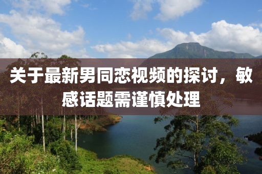 关于最新男同恋视频的探讨，敏感话题需谨慎处理
