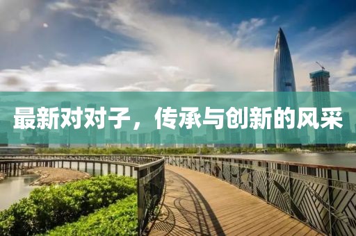 最新对对子，传承与创新的风采