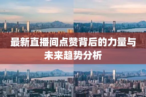 最新直播间点赞背后的力量与未来趋势分析