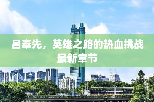 吕奉先，英雄之路的热血挑战最新章节