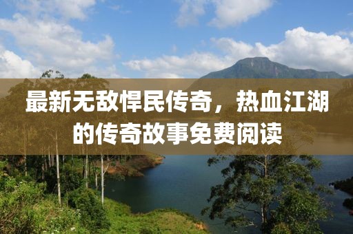 最新无敌悍民传奇，热血江湖的传奇故事免费阅读