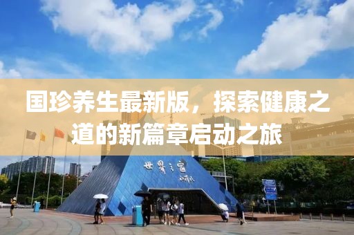 国珍养生最新版，探索健康之道的新篇章启动之旅