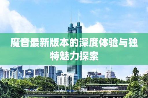 魔音最新版本的深度体验与独特魅力探索