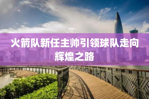 火箭队新任主帅引领球队走向辉煌之路