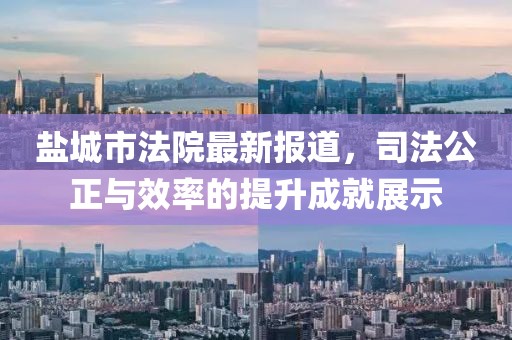 盐城市法院最新报道，司法公正与效率的提升成就展示