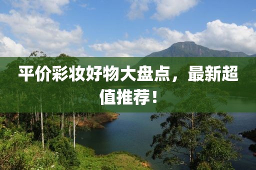 平价彩妆好物大盘点，最新超值推荐！