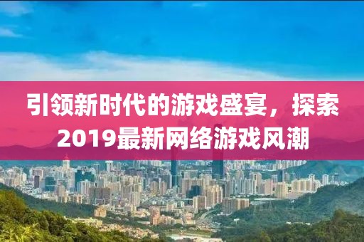 引领新时代的游戏盛宴，探索2019最新网络游戏风潮