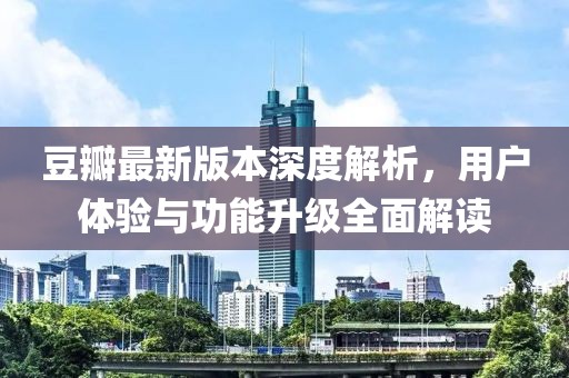 豆瓣最新版本深度解析，用户体验与功能升级全面解读