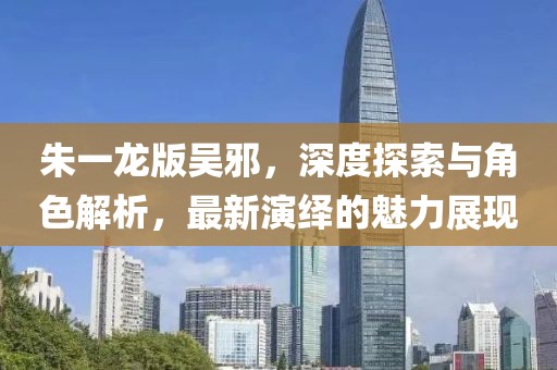 朱一龙版吴邪，深度探索与角色解析，最新演绎的魅力展现