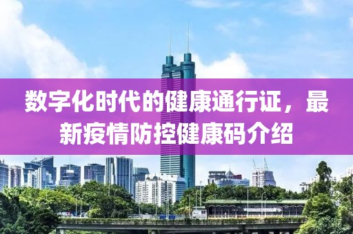 数字化时代的健康通行证，最新疫情防控健康码介绍