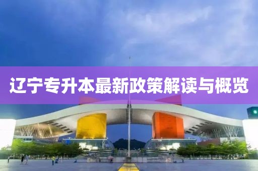 辽宁专升本最新政策解读与概览