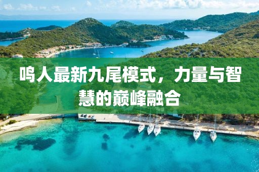 鸣人最新九尾模式，力量与智慧的巅峰融合