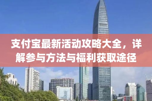 支付宝最新活动攻略大全，详解参与方法与福利获取途径