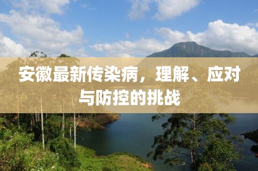 安徽最新传染病，理解、应对与防控的挑战