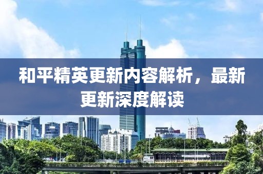 和平精英更新内容解析，最新更新深度解读