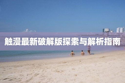 触漫最新破解版探索与解析指南
