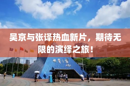 吴京与张译热血新片，期待无限的演绎之旅！