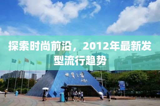 探索时尚前沿，2012年最新发型流行趋势