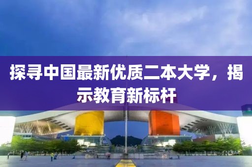 探寻中国最新优质二本大学，揭示教育新标杆
