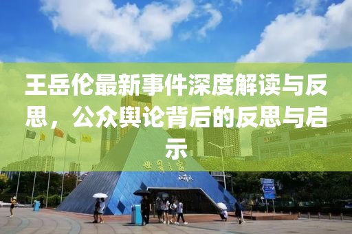 王岳伦最新事件深度解读与反思，公众舆论背后的反思与启示