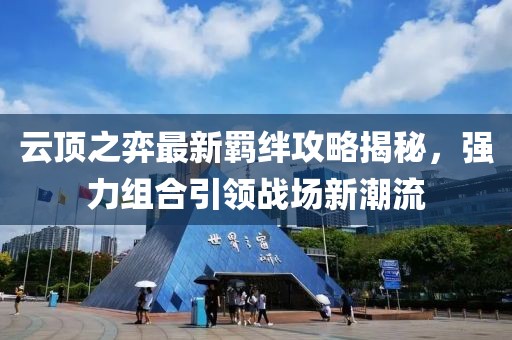 云顶之弈最新羁绊攻略揭秘，强力组合引领战场新潮流